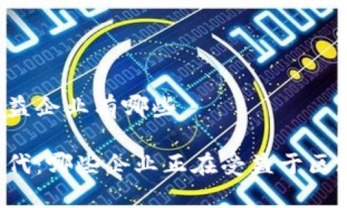 区块链受益企业有哪些
区块链时代:哪些企业正在受益于区块链技术?
