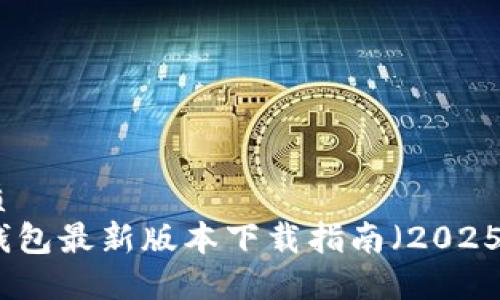 优质
TP钱包最新版本下载指南(2025年)
