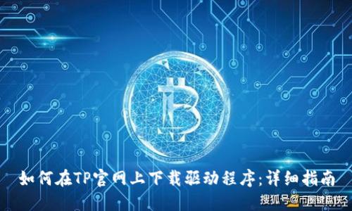如何在TP官网上下载驱动程序:详细指南