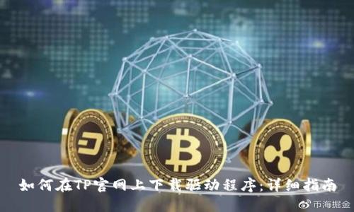 如何在TP官网上下载驱动程序:详细指南