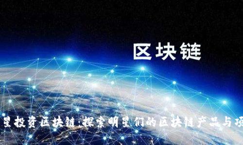 明星投资区块链:探索明星们的区块链产品与项目