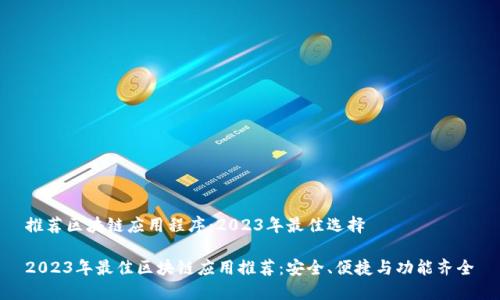 推荐区块链应用程序:2023年最佳选择
2023年最佳区块链应用推荐:安全、便捷与功能齐全