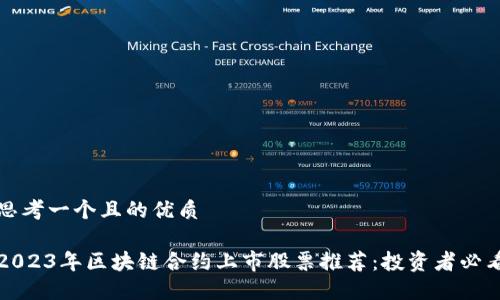思考一个且的优质
2023年区块链合约上市股票推荐:投资者必看