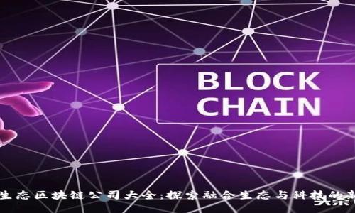 丽水生态区块链公司大全:探索融合生态与科技的新力量