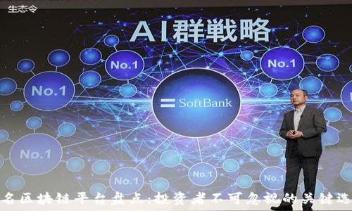 知名区块链平台盘点:投资者不可忽视的关键选择