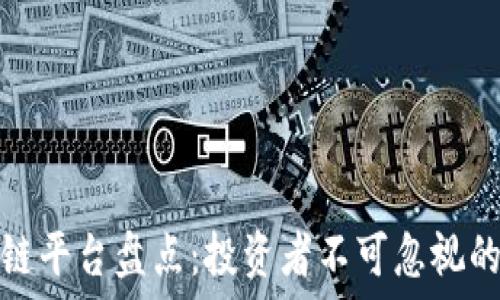 知名区块链平台盘点:投资者不可忽视的关键选择