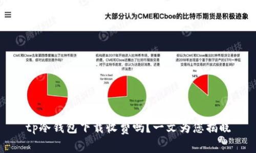 tp冷钱包下载收费吗?一文为您揭晓