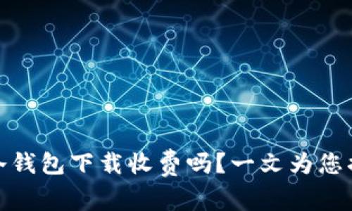 tp冷钱包下载收费吗?一文为您揭晓