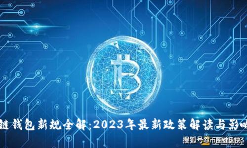 区块链钱包新规全解:2023年最新政策解读与影响分析