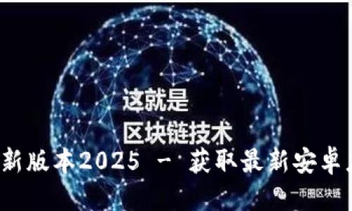 思考一个且的优质
tp官方下载安卓最新版本2025 - 获取最新安卓应用,享受无缝体验