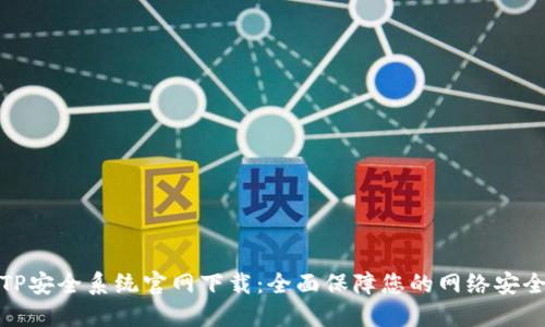 TP安全系统官网下载:全面保障您的网络安全
