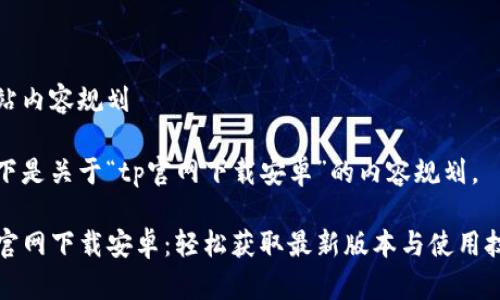 网站内容规划
以下是关于“tp官网下载安卓”的内容规划。
TP官网下载安卓:轻松获取最新版本与使用技巧