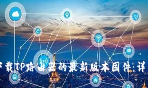 如何下载TP路由器的最新版本固件:详细指南