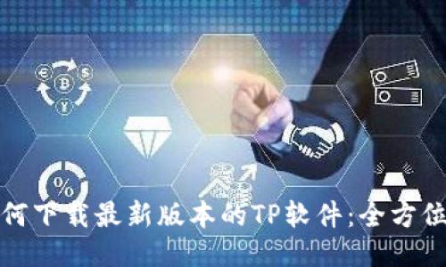 : 如何下载最新版本的TP软件:全方位指南