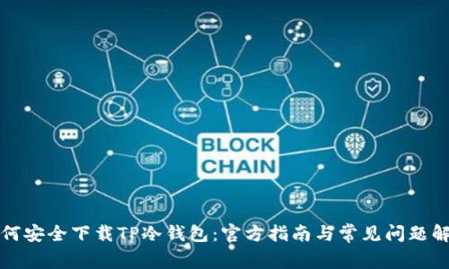 如何安全下载TP冷钱包:官方指南与常见问题解答