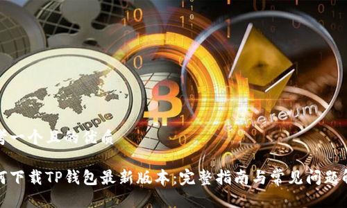思考一个且的优质
如何下载TP钱包最新版本:完整指南与常见问题解答