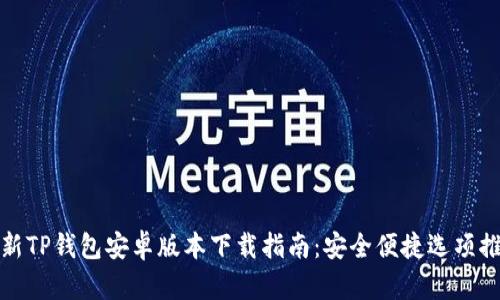 最新TP钱包安卓版本下载指南:安全便捷选项推荐