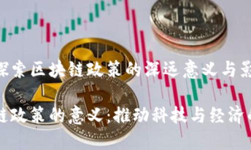 思想探索区块链政策的深远意义与影响
区块链政策的意义:推动科技与经济的变革