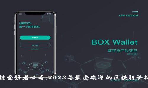 区块链爱好者必看:2023年最受欢迎的区块链论坛推荐