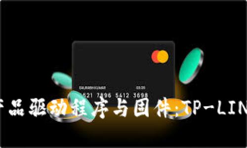 轻松获取TP-LINK产品驱动程序与固件:TP-LINK官网下载中心详解
