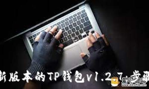 如何下载最新版本的TP钱包v1.2.7:步骤与注意事项