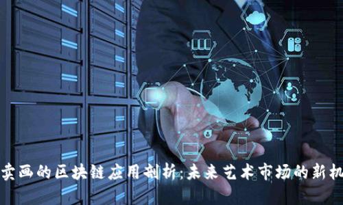 拍卖画的区块链应用剖析:未来艺术市场的新机遇