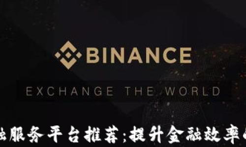 区块链金融服务平台推荐:提升金融效率的未来趋势