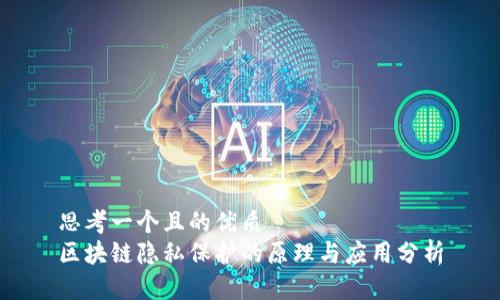 思考一个且的优质
区块链隐私保护的原理与应用分析