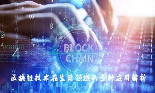 区块链技术在生活领域的多种应用解析