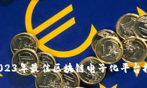2023年最佳区块链电子化平台推荐