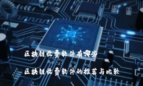 区块链收费软件有哪些
区块链收费软件的推荐与比较