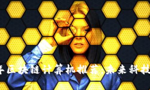 2023年区块链计算机推荐:未来科技的核心