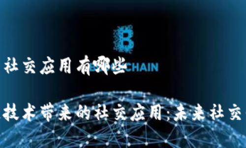 区块链中的社交应用有哪些
探索区块链技术带来的社交应用:未来社交平台的革命