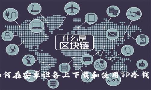 如何在安卓设备上下载和使用TP冷钱包