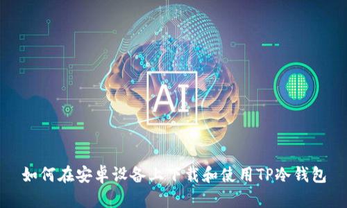 如何在安卓设备上下载和使用TP冷钱包