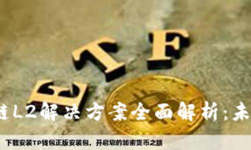 2023年区块链L2解决方案全面解析:未来的技术趋势