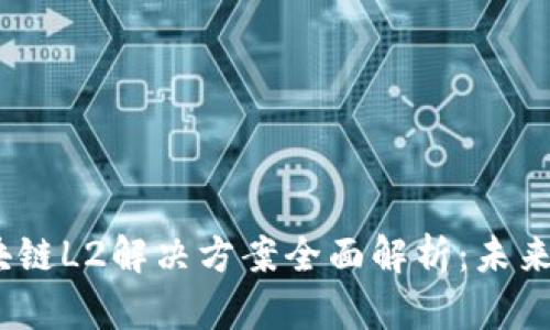 2023年区块链L2解决方案全面解析:未来的技术趋势