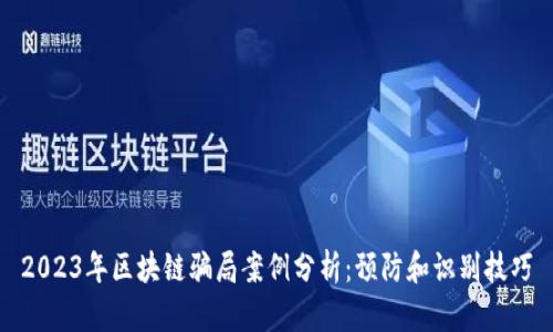 2023年区块链骗局案例分析:预防和识别技巧