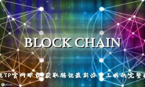腾讯TP官网下载:获取腾讯最新办公工具的完整指南