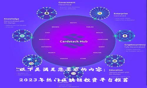 以下是满足您要求的内容:
2023年热门区块链投资平台推荐