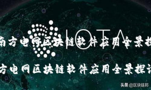 : 南方电网区块链软件应用全景探讨
南方电网区块链软件应用全景探讨