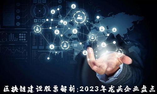 区块链建设股票解析:2023年龙头企业盘点
