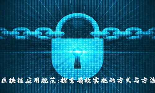 区块链应用规范:探索有效实施的方式与方法