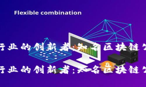 探寻区块链行业的创新者:知名区块链公司名称大全
探寻区块链行业的创新者:知名区块链公司名称大全