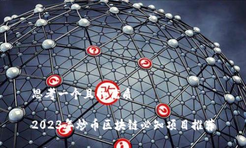 思考一个且的优质
2023年炒币区块链必知项目推荐