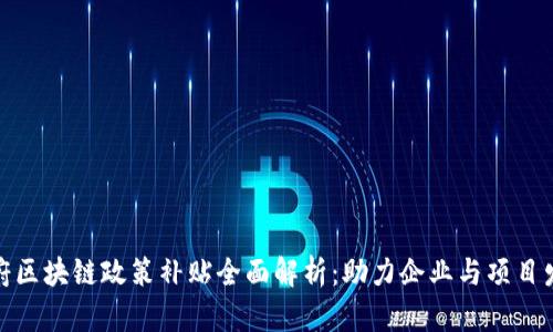 政府区块链政策补贴全面解析:助力企业与项目发展