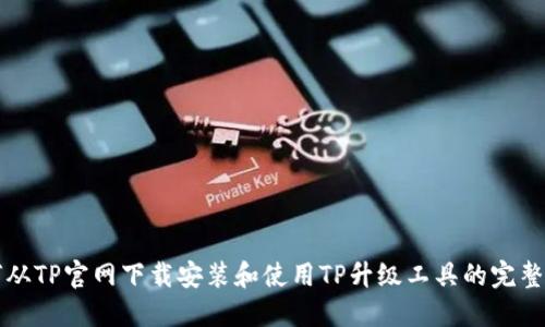 如何从TP官网下载安装和使用TP升级工具的完整指南