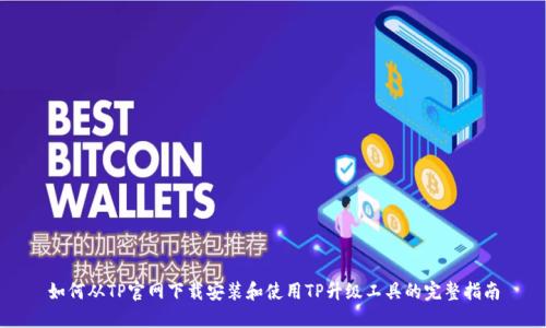 如何从TP官网下载安装和使用TP升级工具的完整指南