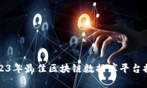 2023年最佳区块链数据库平台推荐