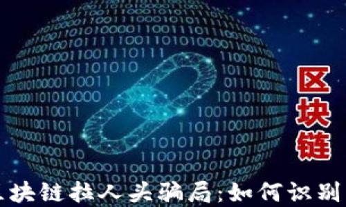 揭秘区块链拉人头骗局:如何识别与防范